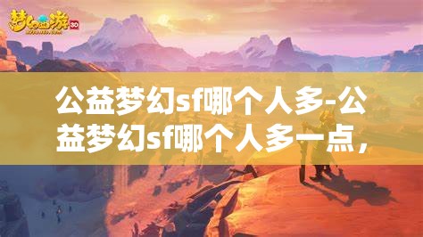 公益梦幻sf哪个人多-公益梦幻sf哪个人多一点，揭秘公益梦幻SF，哪个服务器玩家数量更多？