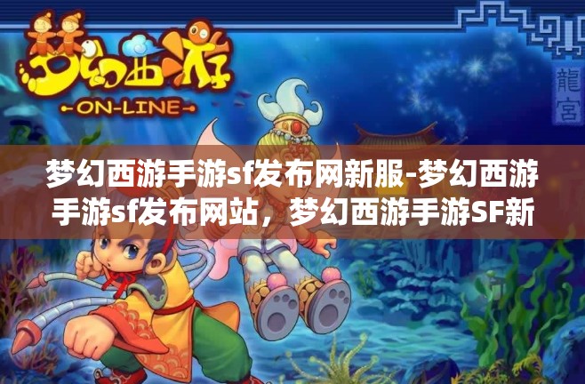 梦幻西游手游sf发布网新服-梦幻西游手游sf发布网站，梦幻西游手游SF新服发布，探索无限可能的仙境之旅