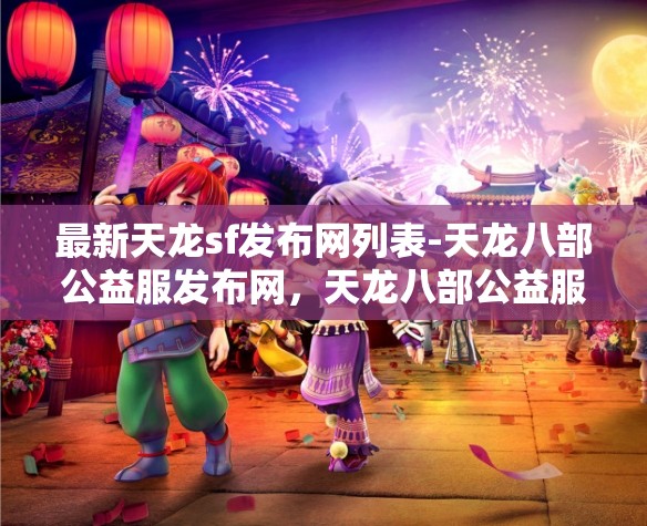 最新天龙sf发布网列表-天龙八部公益服发布网，天龙八部公益服发布网最新列表，尽享天龙SF的精彩世界
