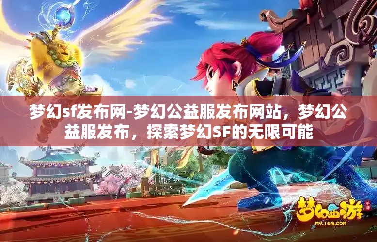 梦幻sf发布网-梦幻公益服发布网站，梦幻公益服发布，探索梦幻SF的无限可能