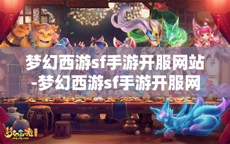 梦幻西游sf手游开服网站-梦幻西游sf手游开服网站在哪,揭秘梦幻西游SF手游开服网站,快速找到最新开服信息