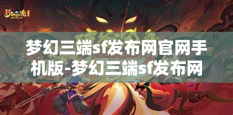 梦幻三端sf发布网官网手机版-梦幻三端sf发布网官网手机版下载，梦幻三端sf发布网官网手机版，随时随地畅享游戏乐趣