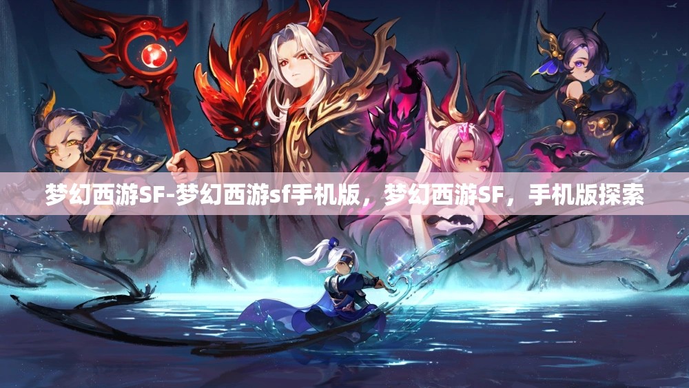 梦幻西游SF-梦幻西游sf手机版，梦幻西游SF，手机版探索