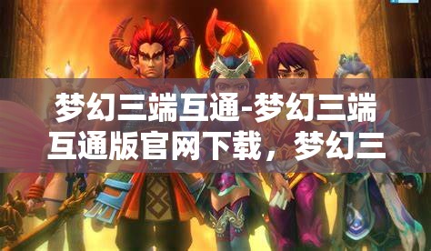 梦幻三端互通-梦幻三端互通版官网下载，梦幻三端互通，畅享三端合一的奇幻游戏体验
