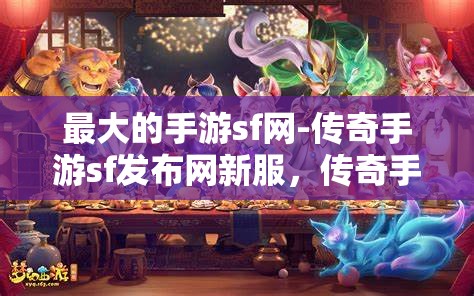 最大的手游sf网-传奇手游sf发布网新服，传奇手游SF新服发布，探索最大手游SF网