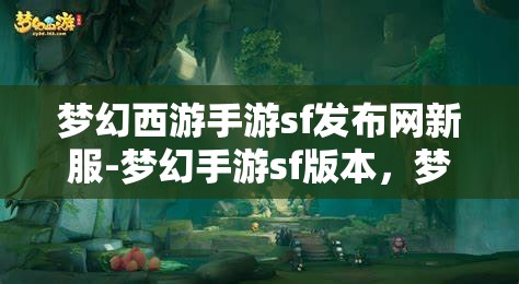 梦幻西游手游sf发布网新服-梦幻手游sf版本，梦幻西游手游SF新服发布，尽享梦幻手游SF版本魅力