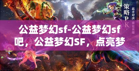 公益梦幻sf-公益梦幻sf吧，公益梦幻SF，点亮梦想，共筑美好未来