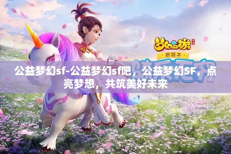 公益梦幻sf-公益梦幻sf吧，公益梦幻SF，点亮梦想，共筑美好未来