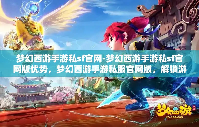 梦幻西游手游私sf官网-梦幻西游手游私sf官网版优势，梦幻西游手游私服官网版，解锁游戏新体验的独特优势