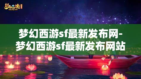 梦幻西游sf最新发布网-梦幻西游sf最新发布网站，梦幻西游SF最新发布网站，解锁游戏新体验