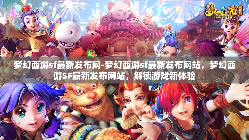 梦幻西游sf最新发布网-梦幻西游sf最新发布网站，梦幻西游SF最新发布网站，解锁游戏新体验