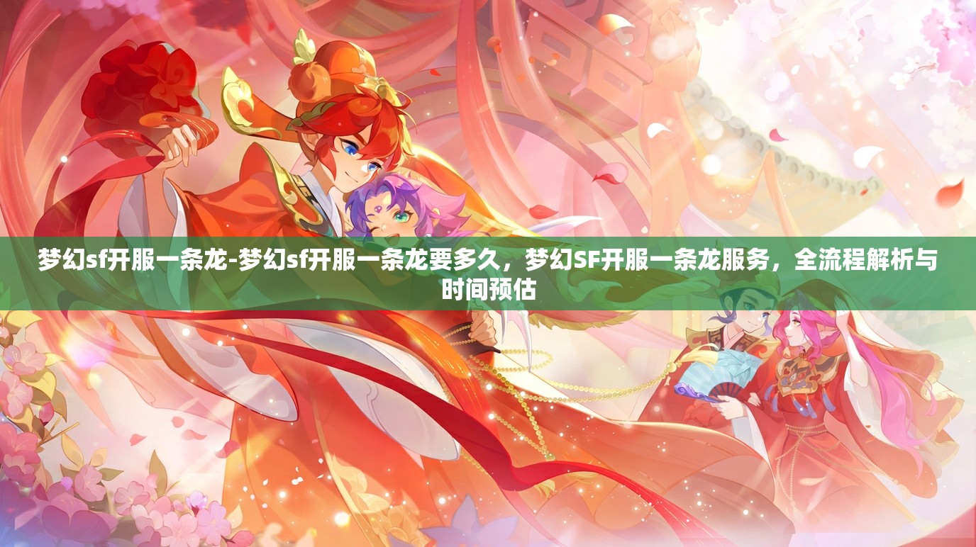 梦幻sf开服一条龙-梦幻sf开服一条龙要多久，梦幻SF开服一条龙服务，全流程解析与时间预估