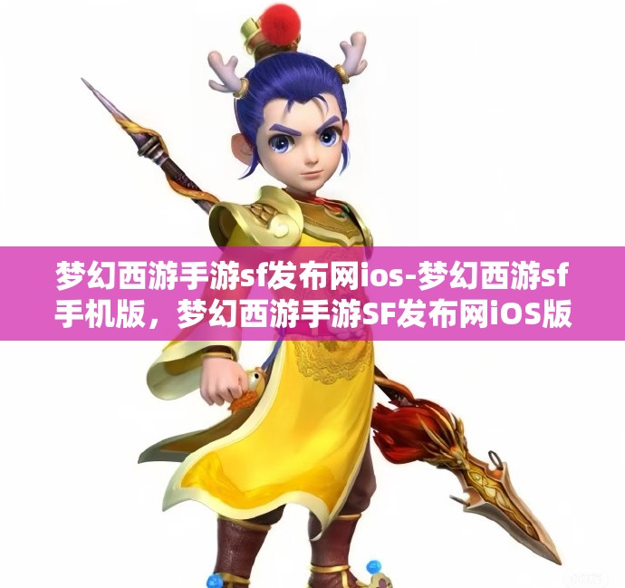 梦幻西游手游sf发布网ios-梦幻西游sf手机版，梦幻西游手游SF发布网iOS版，解锁手游新体验
