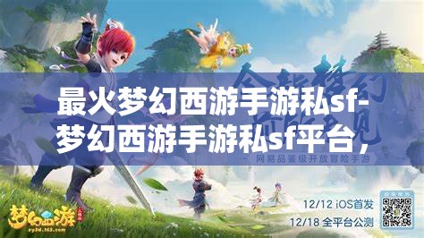 最火梦幻西游手游私sf-梦幻西游手游私sf平台，警惕！梦幻西游手游私服平台的风险与陷阱