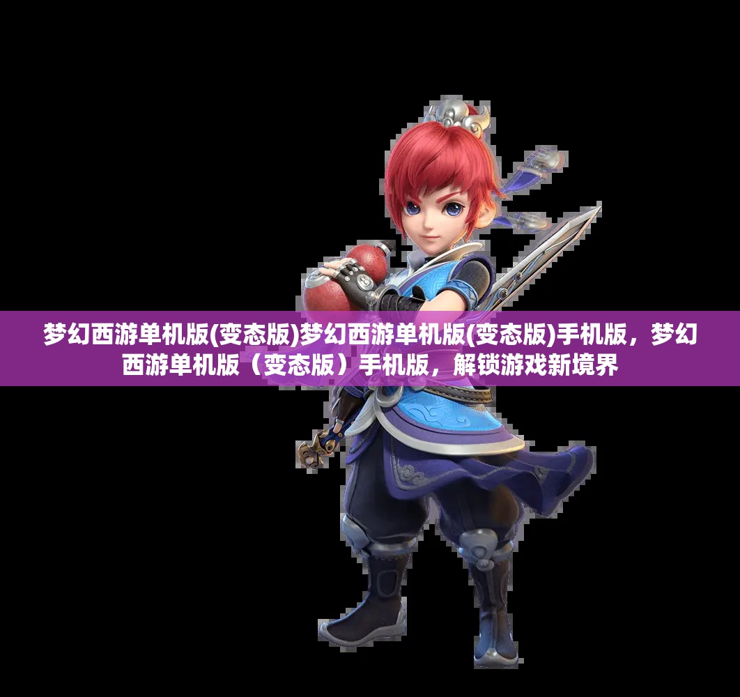 梦幻西游单机版(变态版)梦幻西游单机版(变态版)手机版，梦幻西游单机版（变态版）手机版，解锁游戏新境界