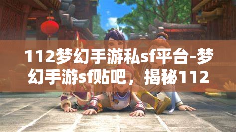 112梦幻手游私sf平台-梦幻手游sf贴吧，揭秘112梦幻手游私服平台，梦幻手游SF贴吧的真相