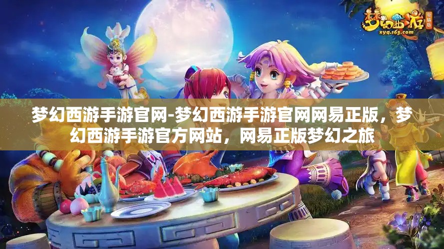 梦幻西游手游官网-梦幻西游手游官网网易正版，梦幻西游手游官方网站，网易正版梦幻之旅