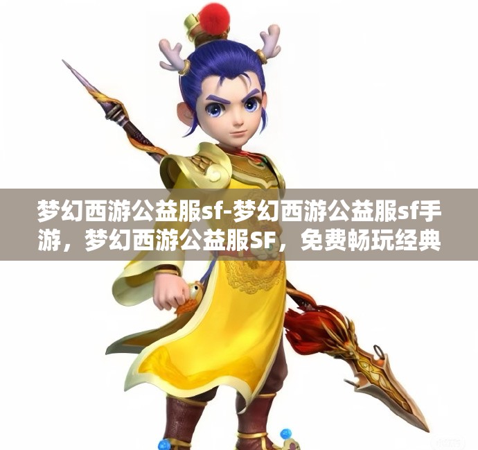 梦幻西游公益服sf-梦幻西游公益服sf手游，梦幻西游公益服SF，免费畅玩经典手游