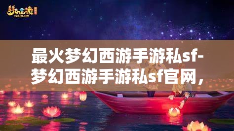 最火梦幻西游手游私sf-梦幻西游手游私sf官网，警惕！梦幻西游手游私服网站风险高，切勿轻信。