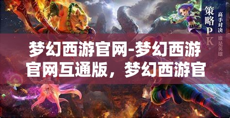 梦幻西游官网-梦幻西游官网互通版，梦幻西游官网互通版，打造全新游戏体验