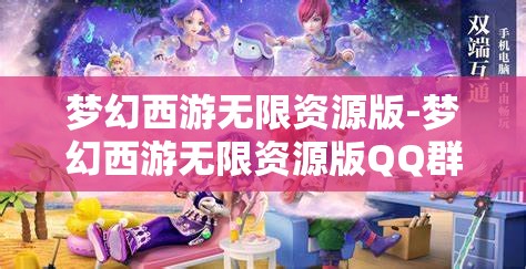 梦幻西游无限资源版-梦幻西游无限资源版QQ群，探索梦幻西游无限资源版，QQ群资源大揭秘