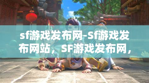 sf游戏发布网-Sf游戏发布网站，SF游戏发布网，一站式畅享最新SF游戏资讯与下载