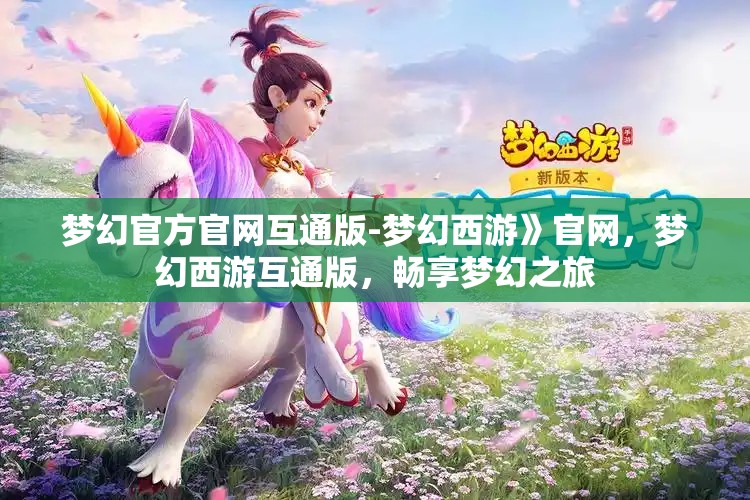 梦幻官方官网互通版-梦幻西游》官网，梦幻西游互通版，畅享梦幻之旅