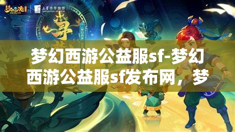 梦幻西游公益服sf-梦幻西游公益服sf发布网，梦幻西游公益服SF，免费畅享经典游戏，共享公益乐趣