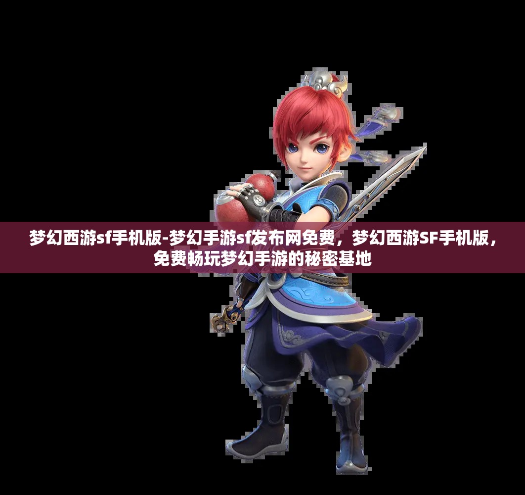 梦幻西游sf手机版-梦幻手游sf发布网免费，梦幻西游SF手机版，免费畅玩梦幻手游的秘密基地