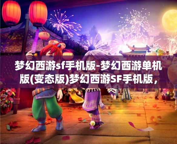 梦幻西游sf手机版-梦幻西游单机版(变态版)梦幻西游SF手机版，解锁单机版与变态版新体验