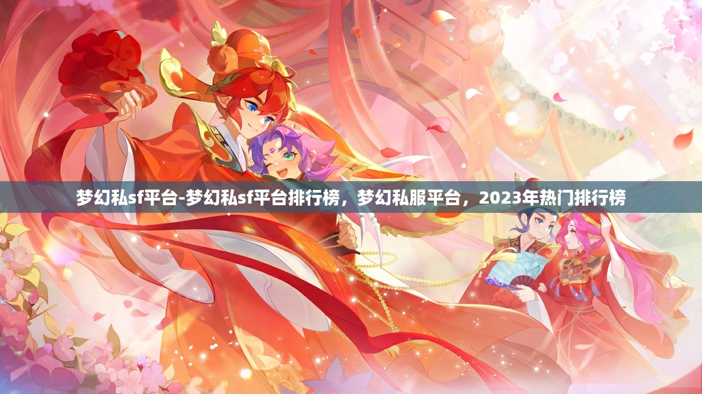 梦幻私sf平台-梦幻私sf平台排行榜，梦幻私服平台，2023年热门排行榜
