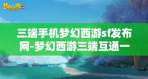 三端手机梦幻西游sf发布网-梦幻西游三端互通一键端，三端互通，一键畅玩——梦幻西游SF发布网