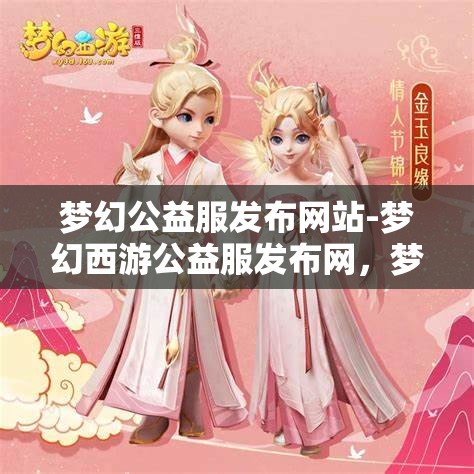 梦幻公益服发布网站-梦幻西游公益服发布网，梦幻西游公益服发布网，打造梦幻般的公益体验