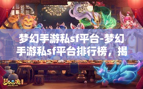 梦幻手游私sf平台-梦幻手游私sf平台排行榜，揭秘梦幻手游私服平台排行榜