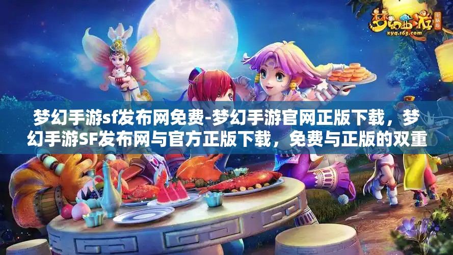 梦幻手游sf发布网免费-梦幻手游官网正版下载，梦幻手游SF发布网与官方正版下载，免费与正版的双重选择