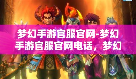 梦幻手游官服官网-梦幻手游官服官网电话，梦幻手游官服官网电话及官方服务指南