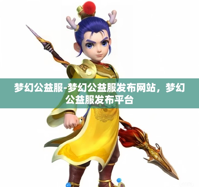 梦幻公益服-梦幻公益服发布网站，梦幻公益服发布平台