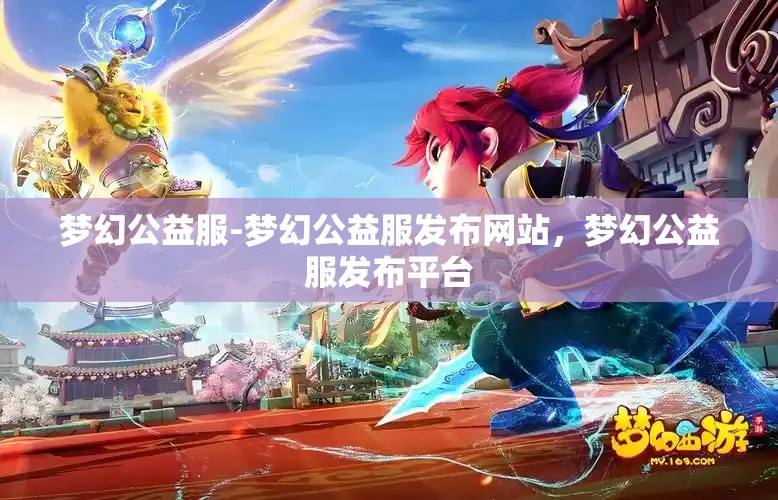 梦幻公益服-梦幻公益服发布网站，梦幻公益服发布平台
