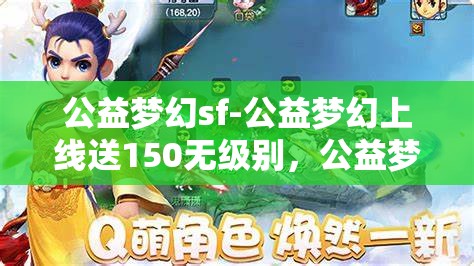 公益梦幻sf-公益梦幻上线送150无级别，公益梦幻SF，上线即享150无级别大礼