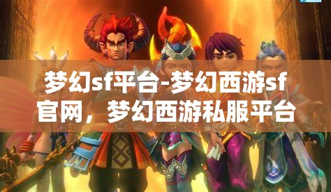梦幻sf平台-梦幻西游sf官网，梦幻西游私服平台，梦幻SF官方网站