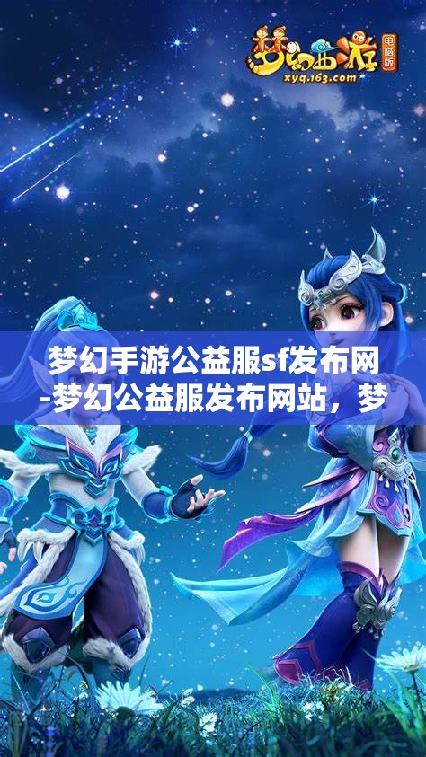 梦幻手游公益服sf发布网-梦幻公益服发布网站，梦幻手游公益服SF发布网，打造梦幻般的游戏体验