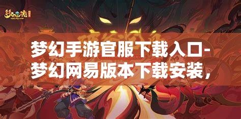 梦幻手游官服下载入口-梦幻网易版本下载安装，梦幻手游官方服务器下载入口，网易版本安装指南