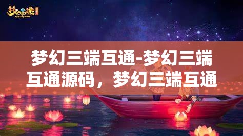 梦幻三端互通-梦幻三端互通源码，梦幻三端互通，打造无缝连接的游戏源码