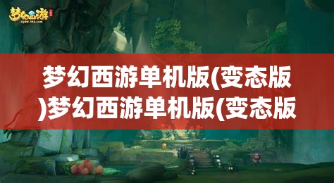 梦幻西游单机版(变态版)梦幻西游单机版(变态版)攻略，梦幻西游单机版（变态版）攻略，解锁游戏新境界的秘籍