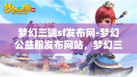 梦幻三端sf发布网-梦幻公益服发布网站，梦幻三端SF发布网，公益服发布新天地