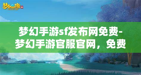梦幻手游sf发布网免费-梦幻手游官服官网，免费梦幻手游SF发布网与官服官网的梦幻之旅