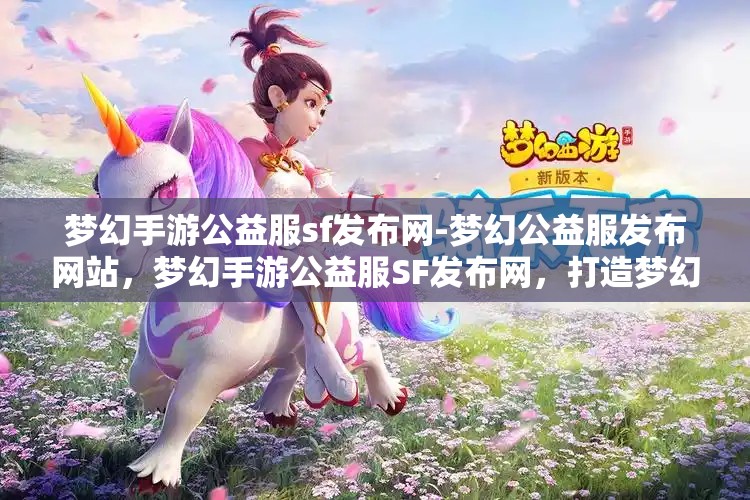 梦幻手游公益服sf发布网-梦幻公益服发布网站，梦幻手游公益服SF发布网，打造梦幻般的游戏体验