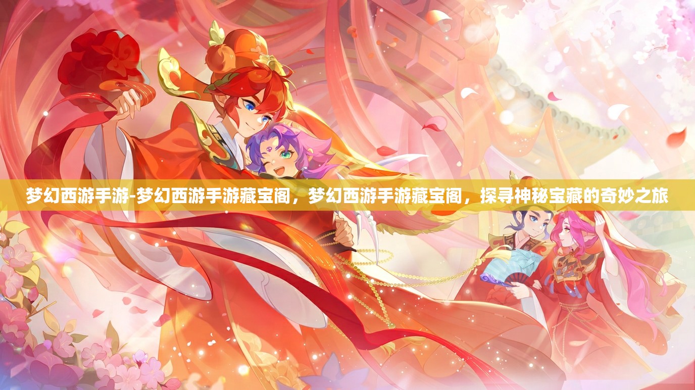 梦幻西游手游-梦幻西游手游藏宝阁，梦幻西游手游藏宝阁，探寻神秘宝藏的奇妙之旅