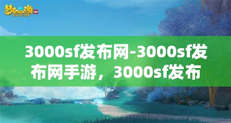 3000sf发布网-3000sf发布网手游，3000sf发布网，一站式手游发布与分享平台