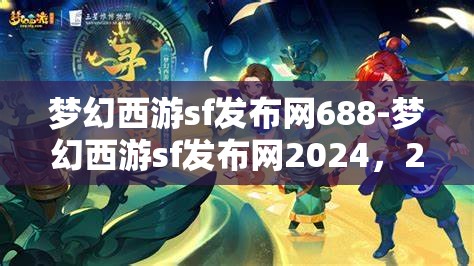 梦幻西游sf发布网688-梦幻西游sf发布网2024,2024年梦幻西游私服发布网688,解锁游戏新体验